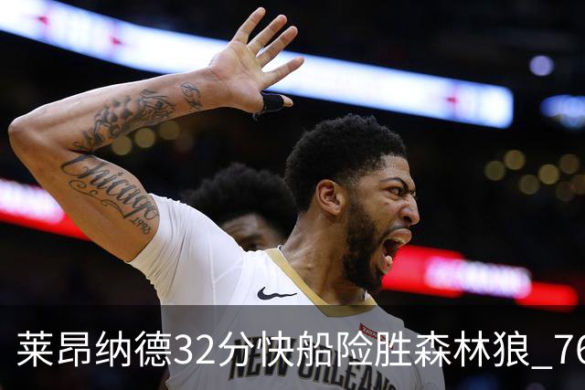 莱昂纳德32分快船险胜森林狼 76人力克独行侠